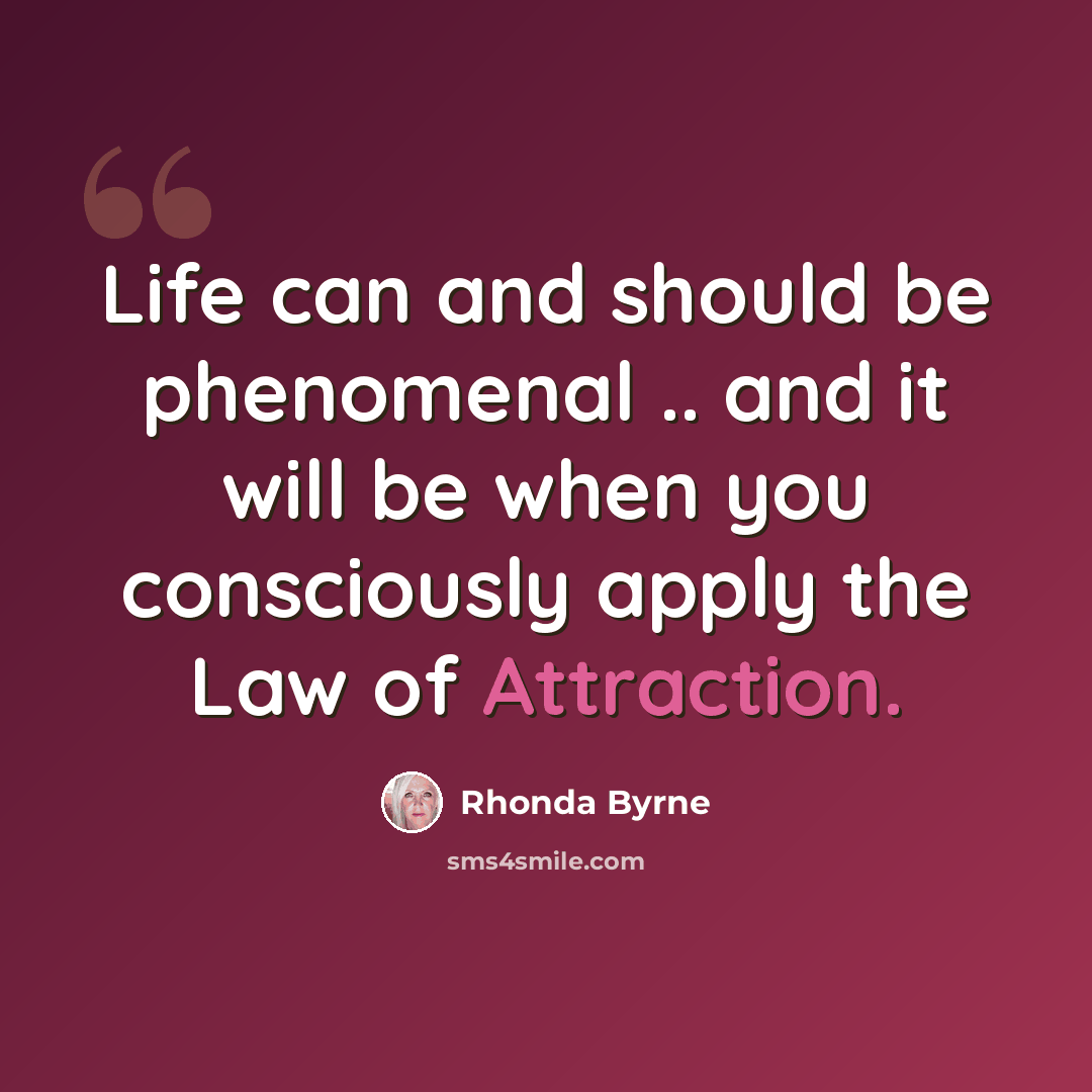 “Life can and should be phenomenal .. and it will be when you consciously apply the Law of Attraction.” quote by Rhonda Byrne