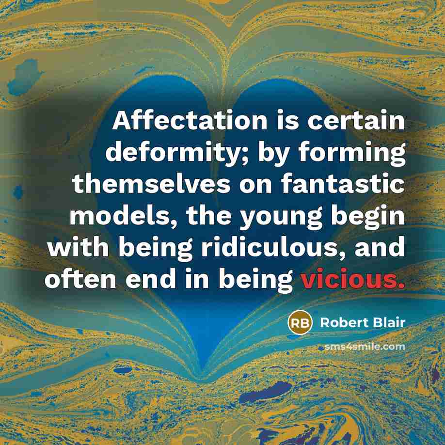 “Affectation is certain deformity; by forming themselves on fantastic models, the young begin with being ridiculous, and often end in being vicious.” quote by Robert Blair