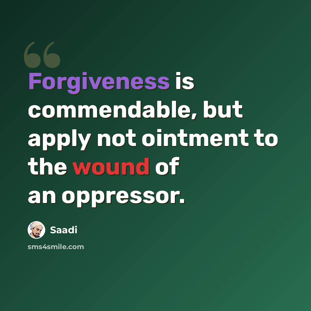 “Forgiveness is commendable, but apply not ointment to the wound of an oppressor.” quote by Saadi