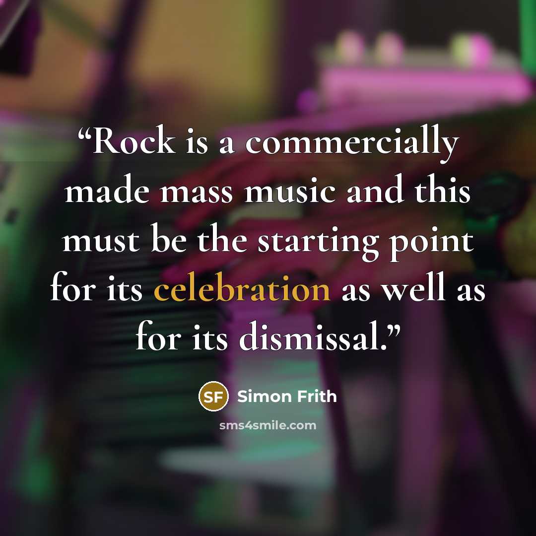 “Rock is a commercially made mass music and this must be the starting point for its celebration as well as for its dismissal.” quote by Simon Frith