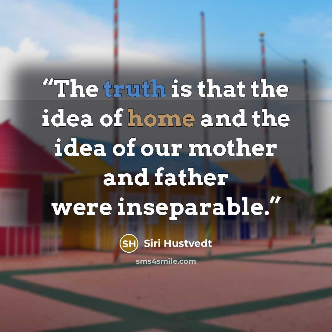 “The truth is that the idea of home and the idea of our mother and father were inseparable.” quote by Siri Hustvedt