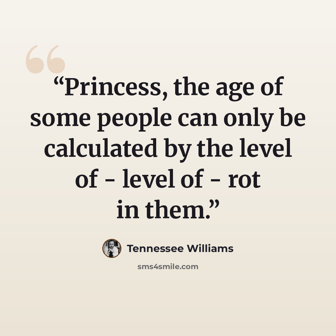 “Princess, the age of some people can only be calculated by the level of - level of - rot in them.” quote by Tennessee Williams