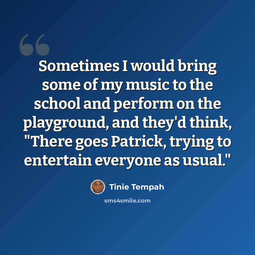 “Sometimes I would bring some of my music to the school and perform on the playground, and they'd think, "There goes Patrick, trying to entertain everyone as usual."” quote by Tinie Tempah