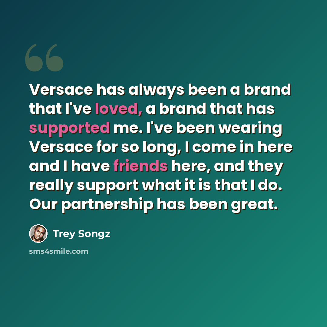 “Versace has always been a brand that I've loved, a brand that has supported me. I've been wearing Versace for so long, I come in here and I have friends here, and they really support what it is that I do. Our partnership has been great.” quote by Trey Songz