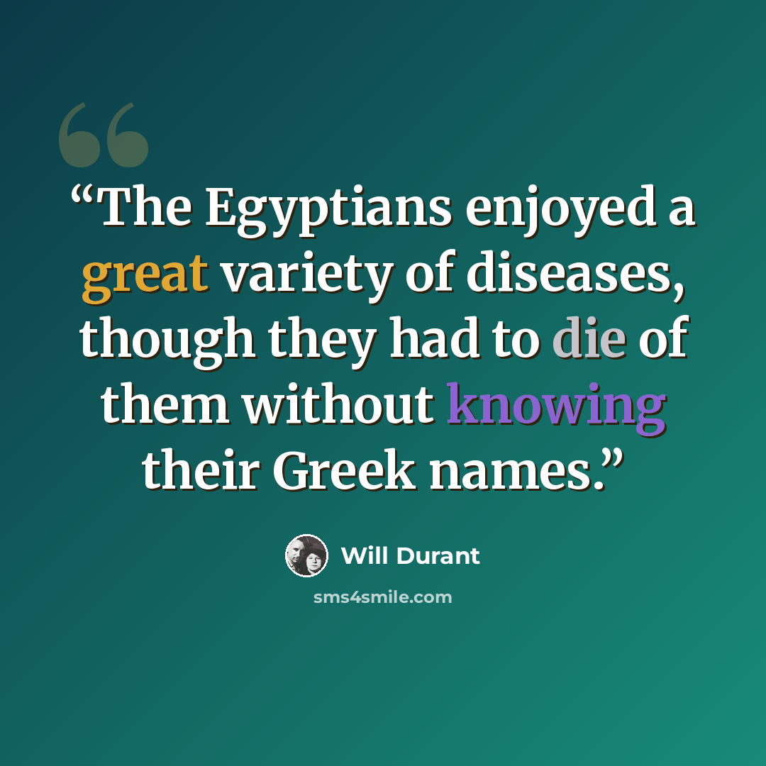 “The Egyptians enjoyed a great variety of diseases, though they had to die of them without knowing their Greek names.” quote by Will Durant