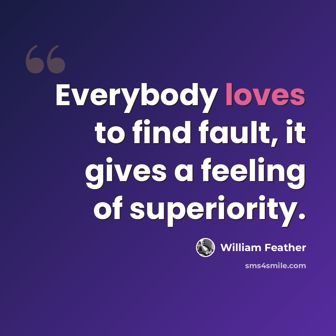 “Everybody loves to find fault, it gives a feeling of superiority.” quote by William Feather