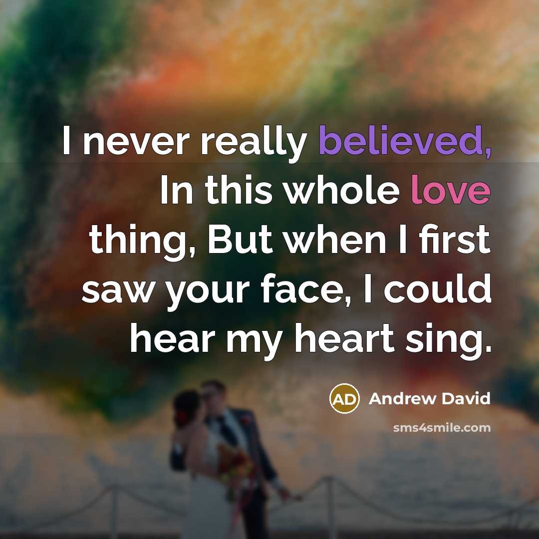 “I never really believed, In this whole love thing, But when I first saw your face, I could hear my heart sing.” quote by Andrew David