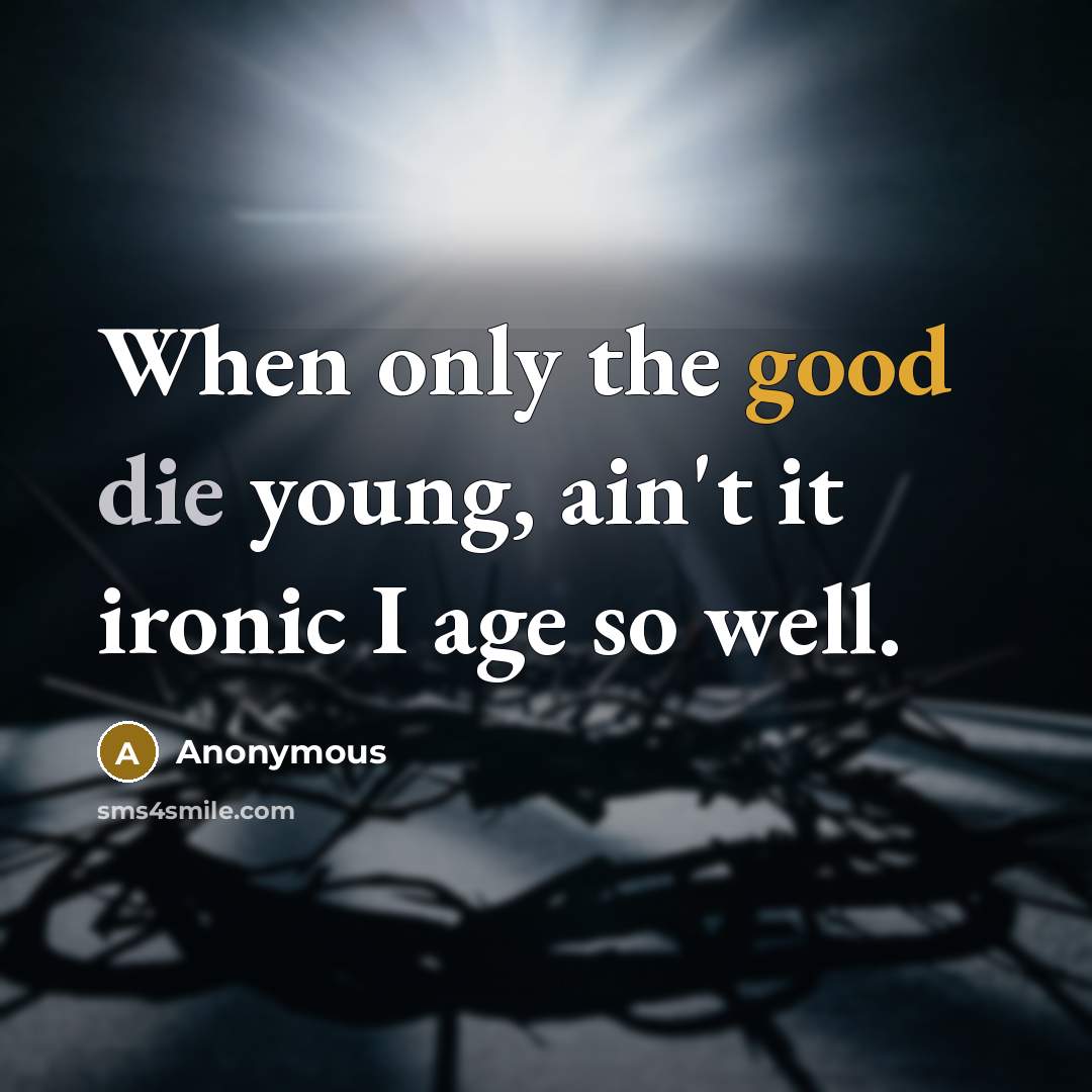 “When only the good die young, ain't it ironic I age so well.” quote by Anonymous