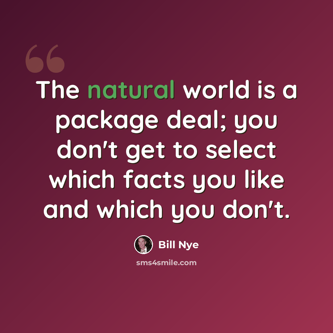 “The natural world is a package deal; you don't get to select which facts you like and which you don't.” quote by Bill Nye
