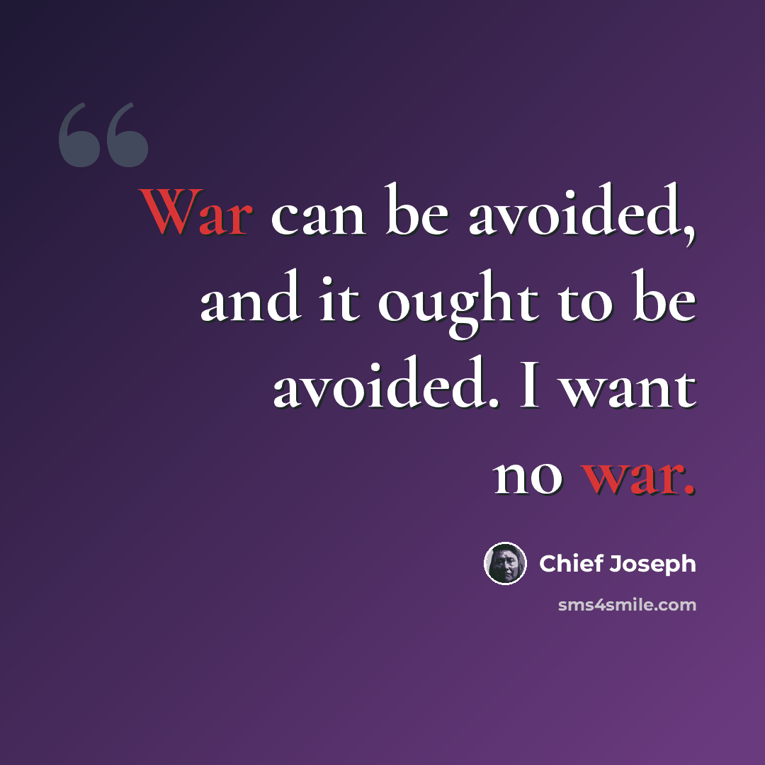 “War can be avoided, and it ought to be avoided. I want no war.” quote by Chief Joseph