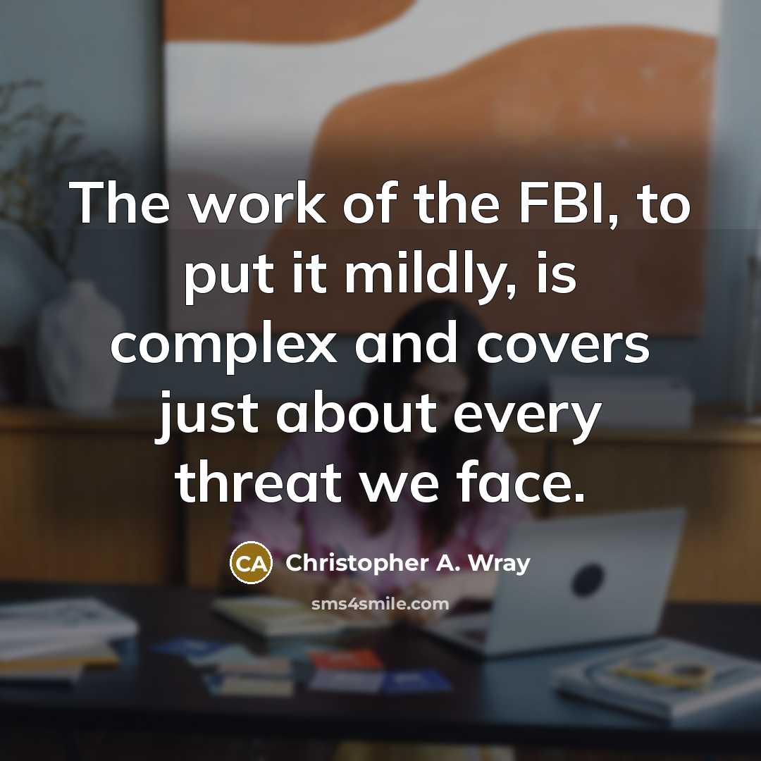 “The work of the FBI, to put it mildly, is complex and covers just about every threat we face.” quote by Christopher A. Wray