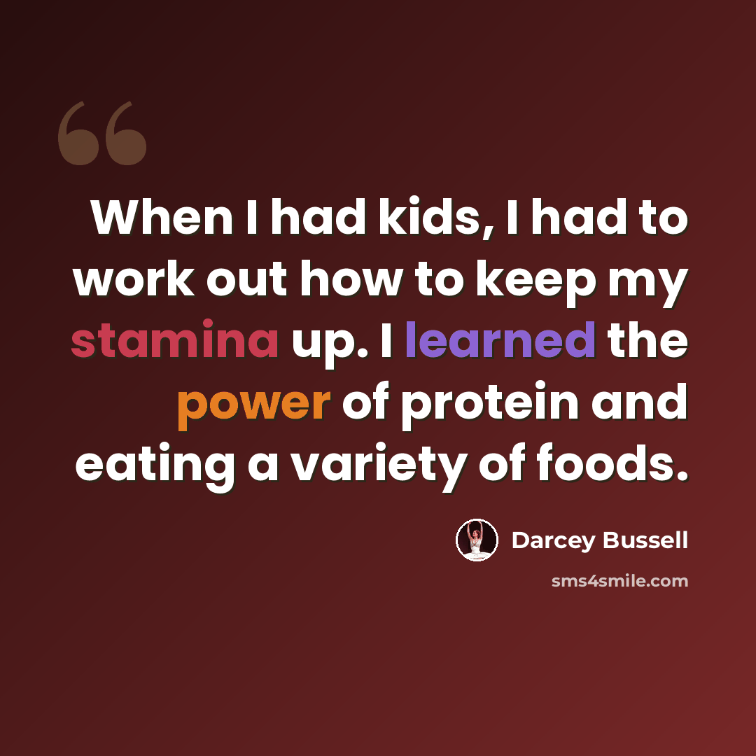 “When I had kids, I had to work out how to keep my stamina up. I learned the power of protein and eating a variety of foods.” quote by Darcey Bussell