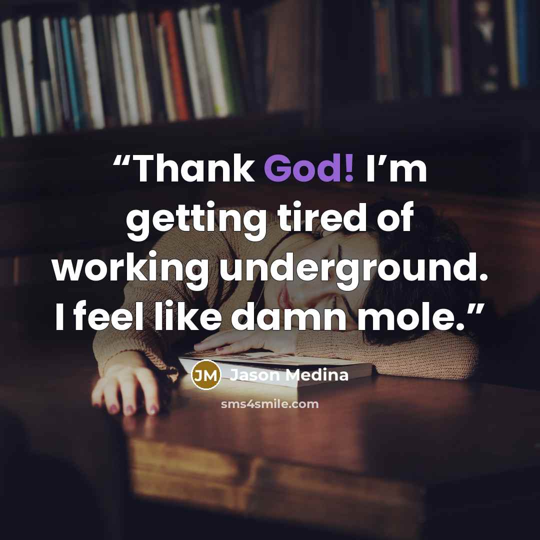 “Thank God! I’m getting tired of working underground. I feel like damn mole.” quote by Jason Medina