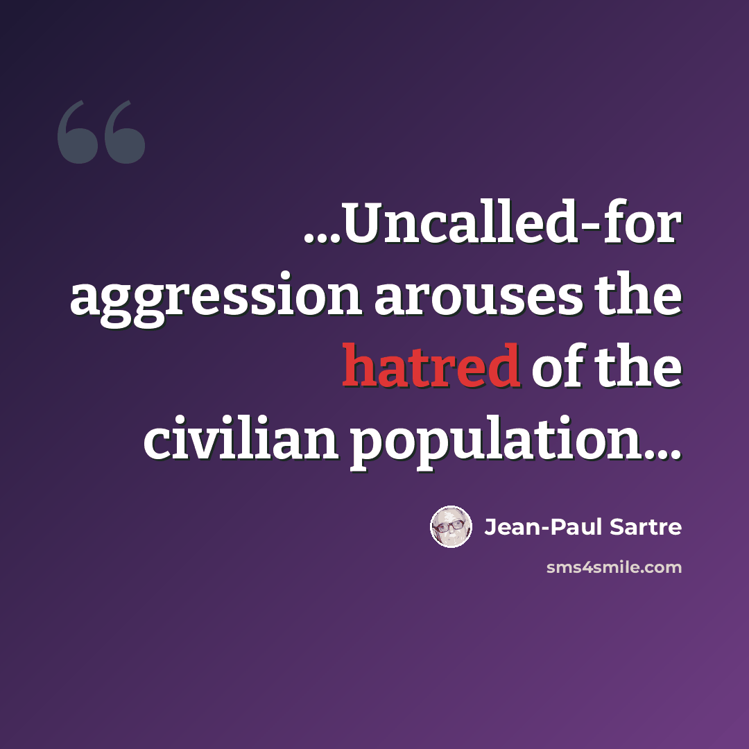“...Uncalled-for aggression arouses the hatred of the civilian population...” quote by Jean-Paul Sartre
