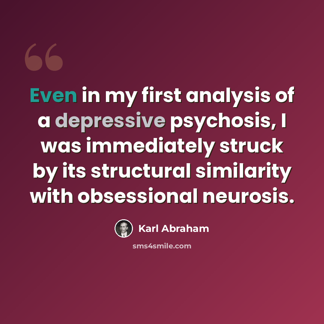 “Even in my first analysis of a depressive psychosis, I was immediately struck by its structural similarity with obsessional neurosis.” quote by Karl Abraham