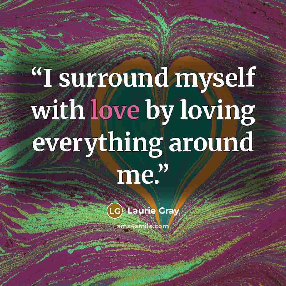 “I surround myself with love by loving everything around me.” quote by Laurie Gray
