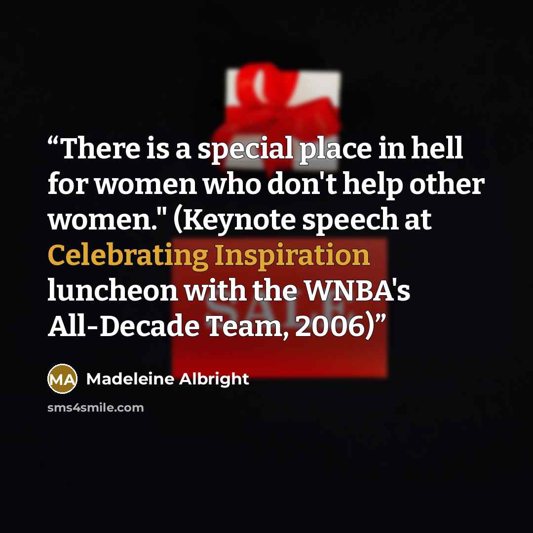 “There is a special place in hell for women who don't help other women." (Keynote speech at Celebrating Inspiration luncheon with the WNBA's All-Decade Team, 2006)” quote by Madeleine Albright