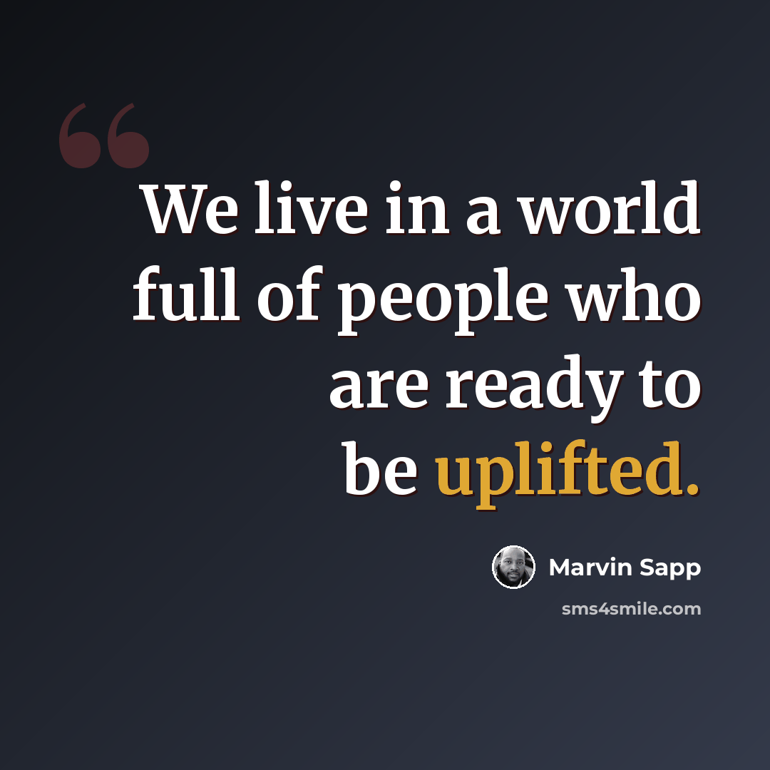 “We live in a world full of people who are ready to be uplifted.” quote by Marvin Sapp