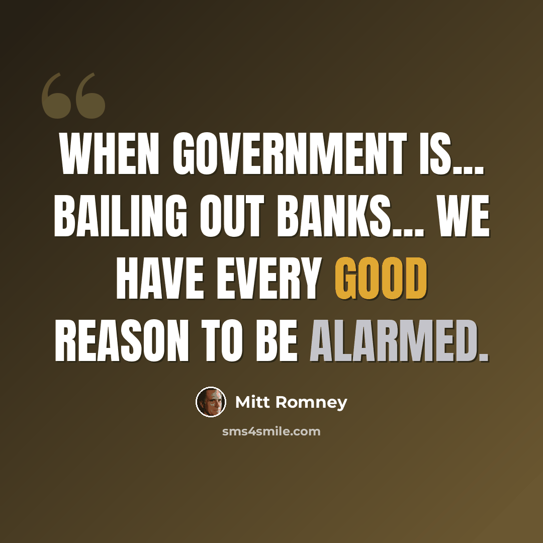 “When government is... bailing out banks... we have every good reason to be alarmed.” quote by Mitt Romney