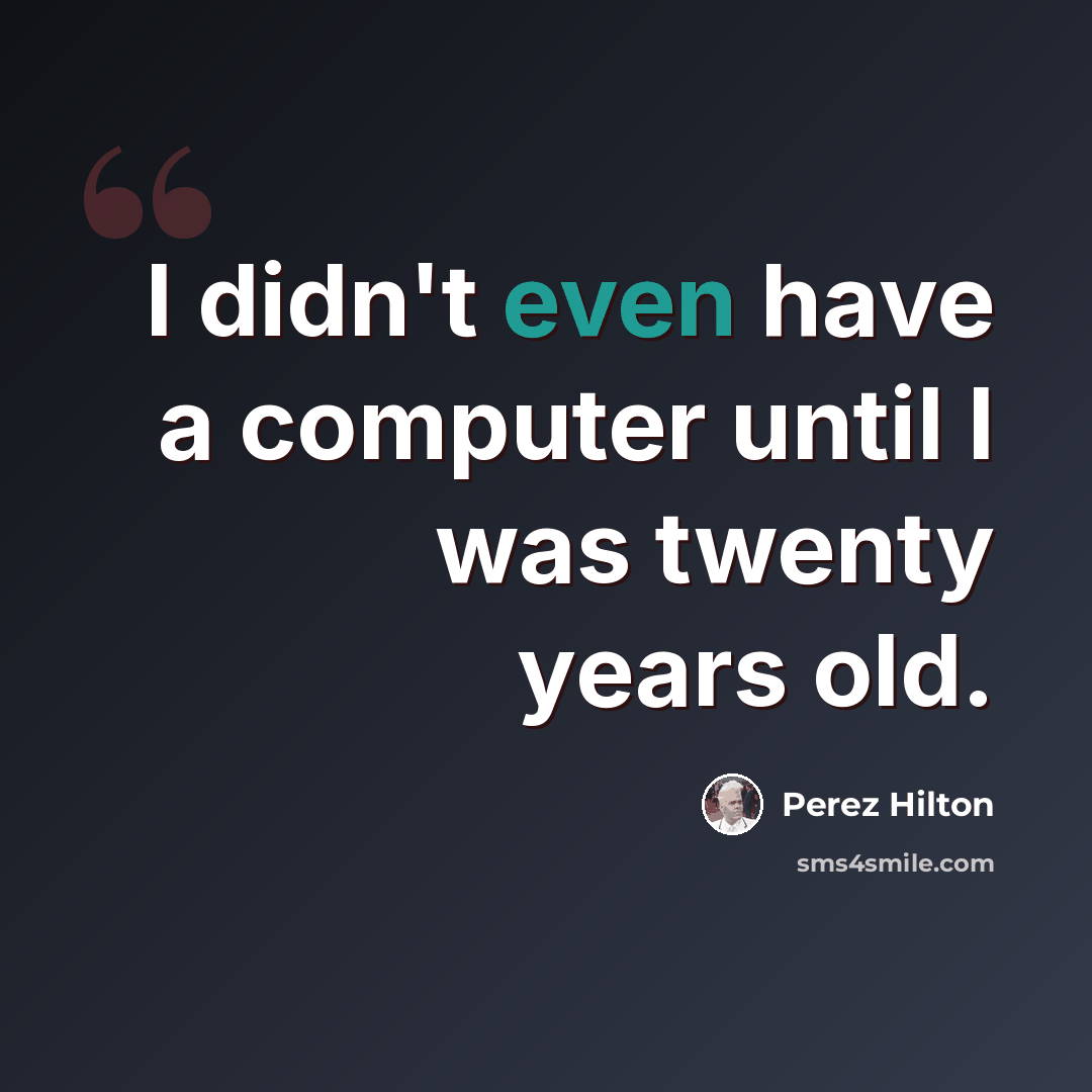 “I didn't even have a computer until I was twenty years old.” quote by Perez Hilton