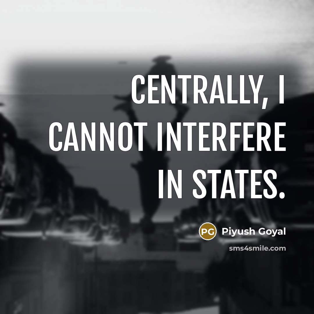 “Centrally, I cannot interfere in states.” quote by Piyush Goyal