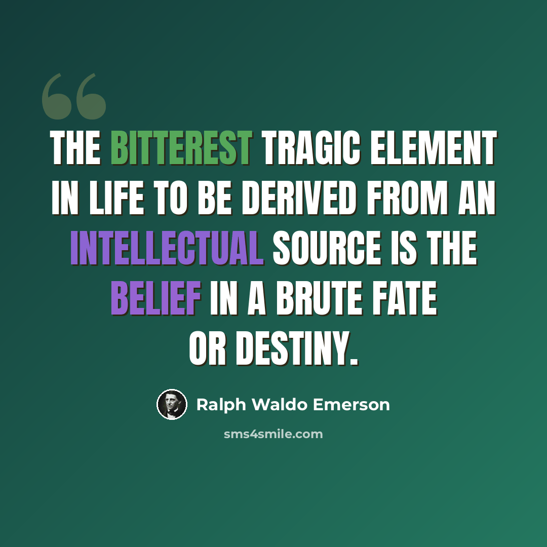 “The bitterest tragic element in life to be derived from an intellectual source is the belief in a brute Fate or Destiny.” quote by Ralph Waldo Emerson
