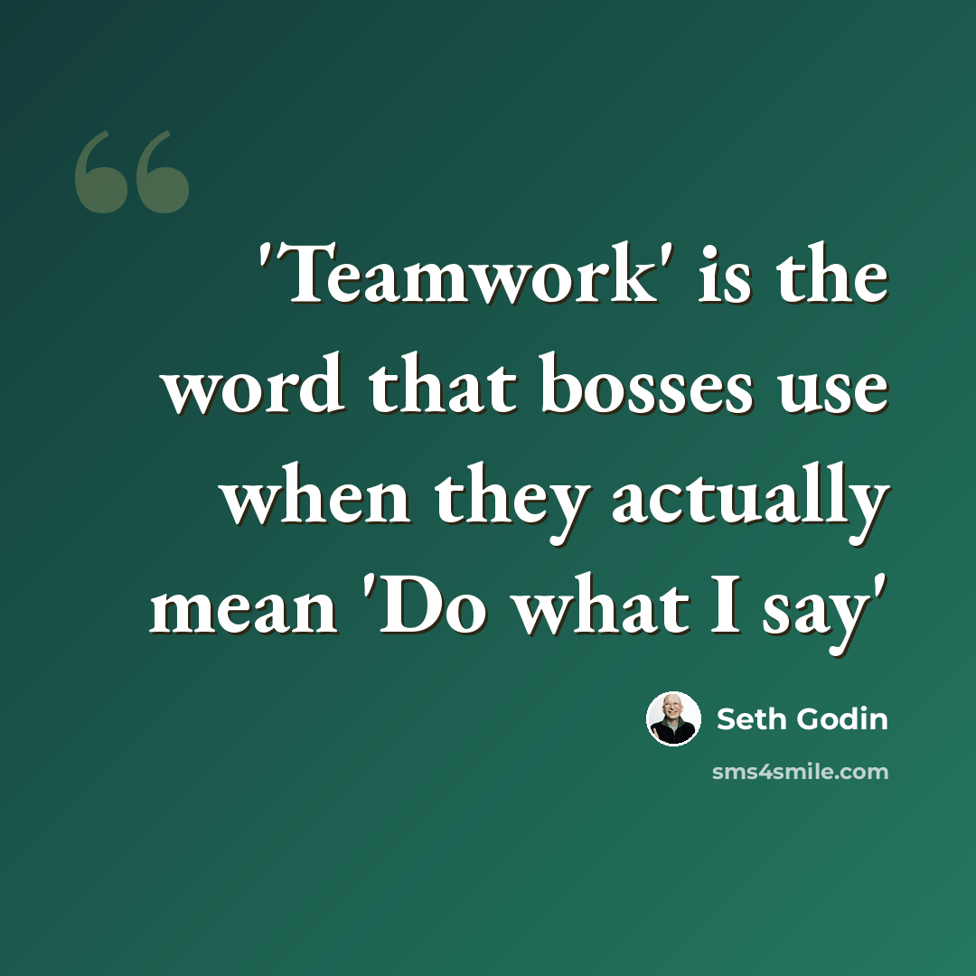 “'Teamwork' is the word that bosses use when they actually mean 'Do what I say'” quote by Seth Godin