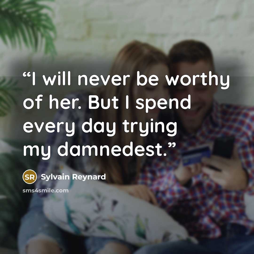“I will never be worthy of her. But I spend every day trying my damnedest.” quote by Sylvain Reynard