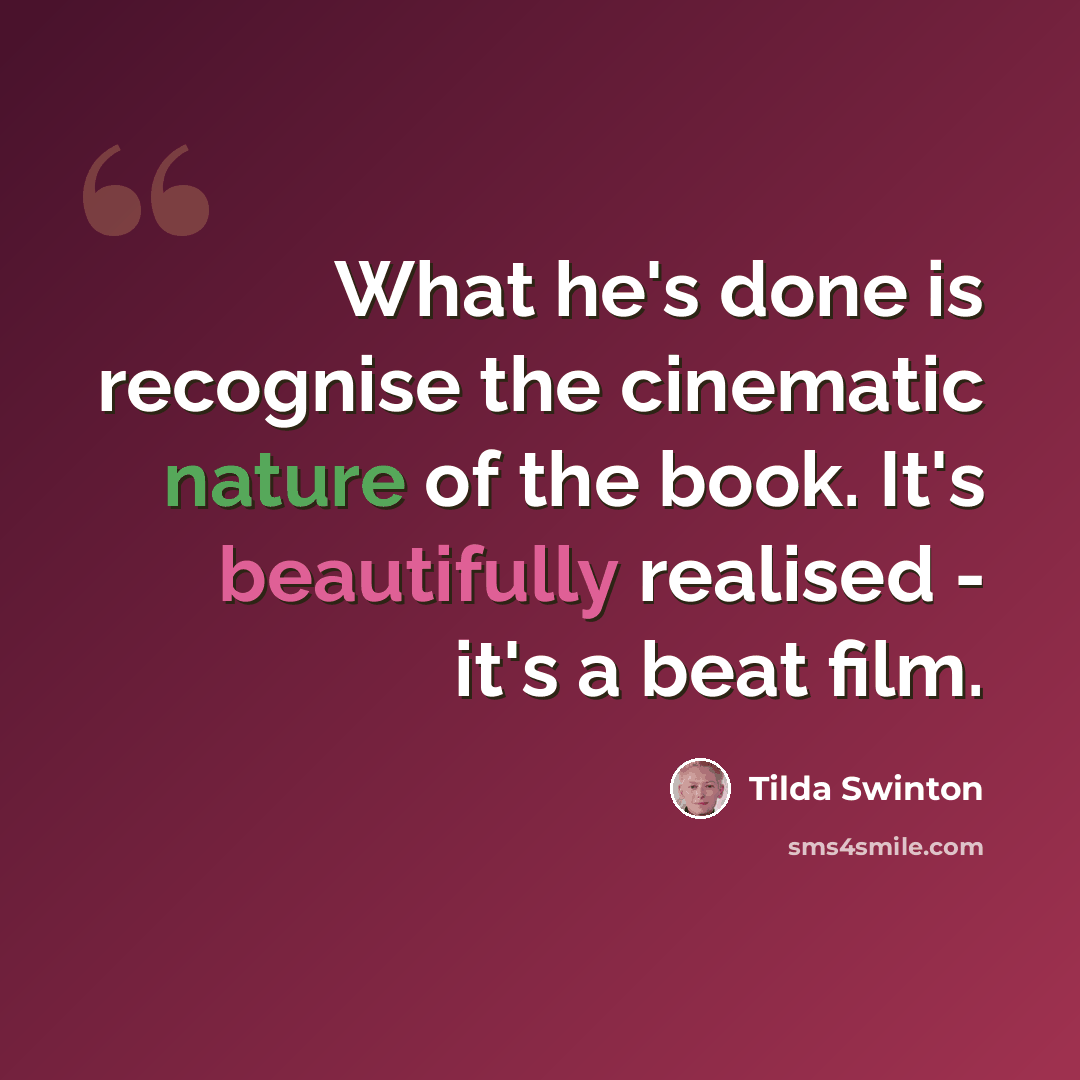 “What he's done is recognise the cinematic nature of the book. It's beautifully realised - it's a beat film.” quote by Tilda Swinton