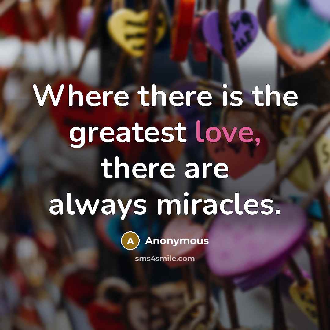 “Where there is the greatest love, there are always miracles.” quote by Anonymous
