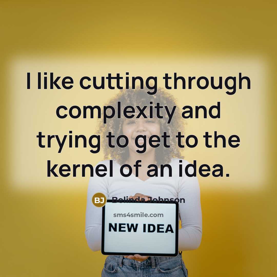 “I like cutting through complexity and trying to get to the kernel of an idea.” quote by Belinda Johnson