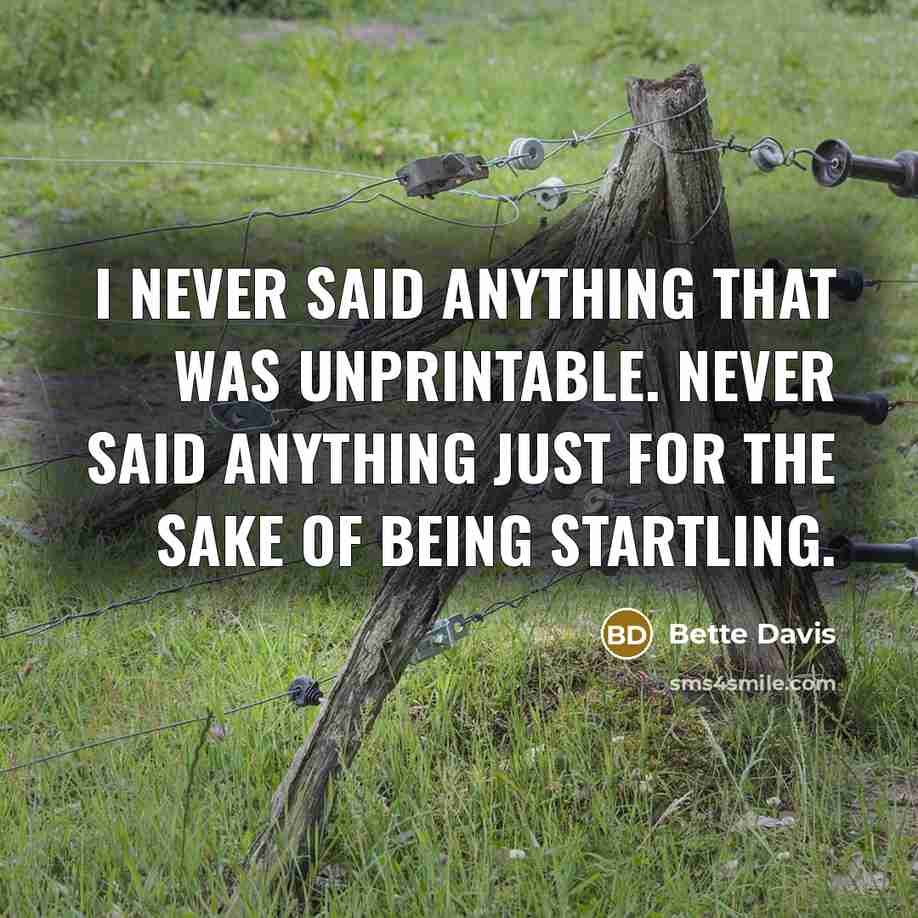 “I never said anything that was unprintable. Never said anything just for the sake of being startling.” quote by Bette Davis