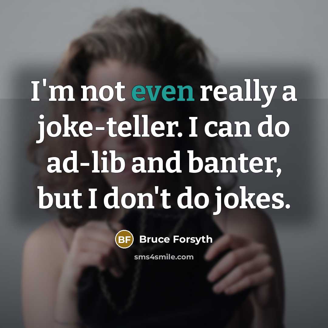 “I'm not even really a joke-teller. I can do ad-lib and banter, but I don't do jokes.” quote by Bruce Forsyth