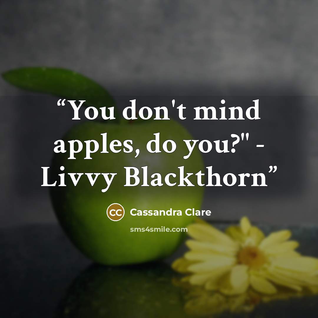 “You don't mind apples, do you?" - Livvy Blackthorn” quote by Cassandra Clare