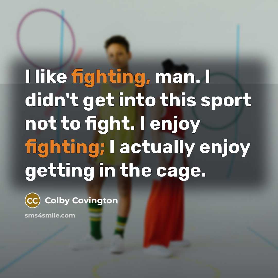 “I like fighting, man. I didn't get into this sport not to fight. I enjoy fighting; I actually enjoy getting in the cage.” quote by Colby Covington