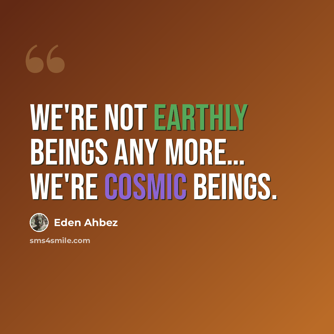 “We're not earthly beings any more… we're cosmic beings.” quote by Eden Ahbez