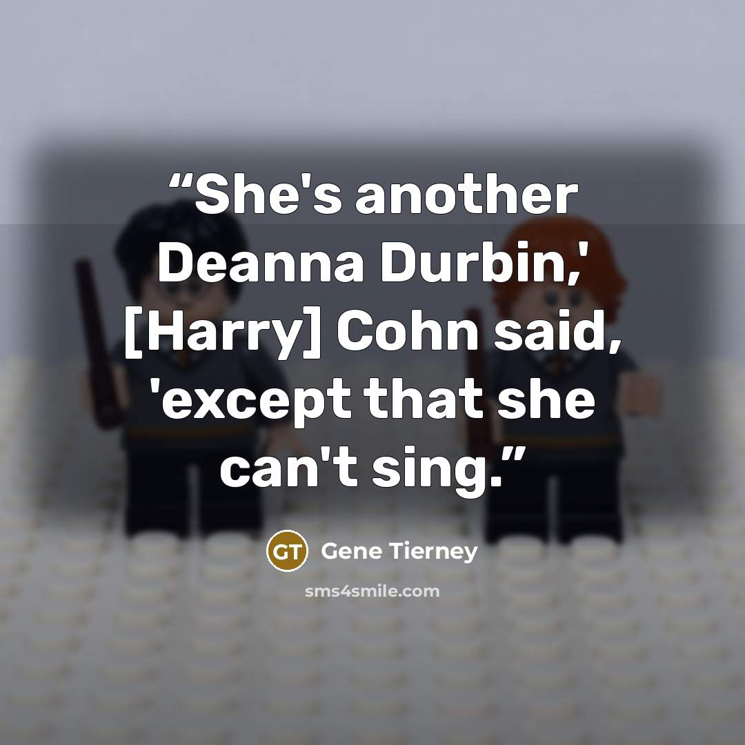 “She's another Deanna Durbin,' [Harry] Cohn said, 'except that she can't sing.” quote by Gene Tierney