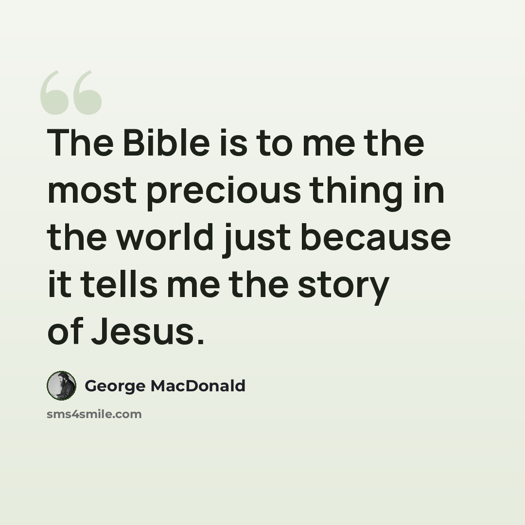 “The Bible is to me the most precious thing in the world just because it tells me the story of Jesus.” quote by George MacDonald