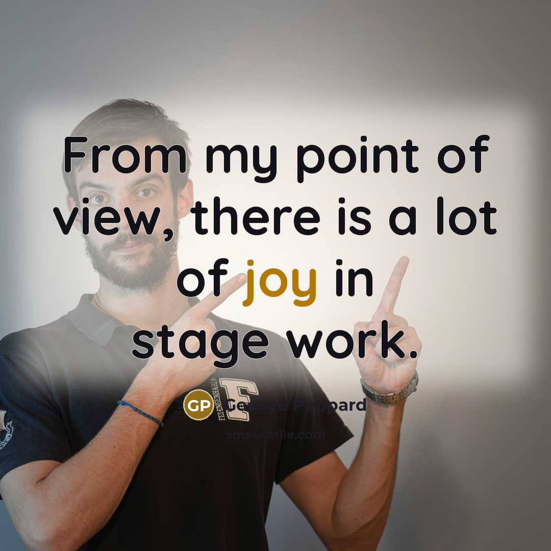“From my point of view, there is a lot of joy in stage work.” quote by George Peppard