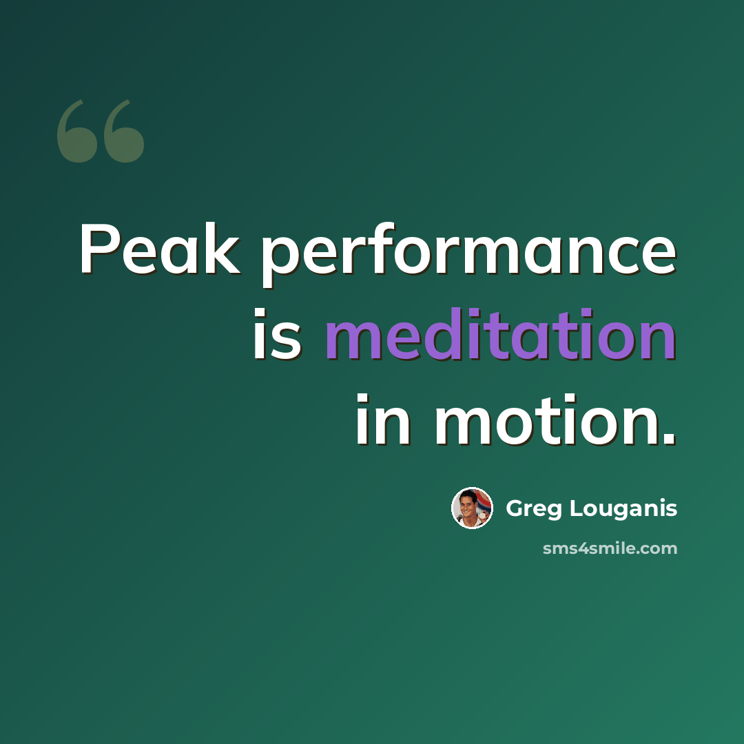 “Peak performance is meditation in motion.” quote by Greg Louganis