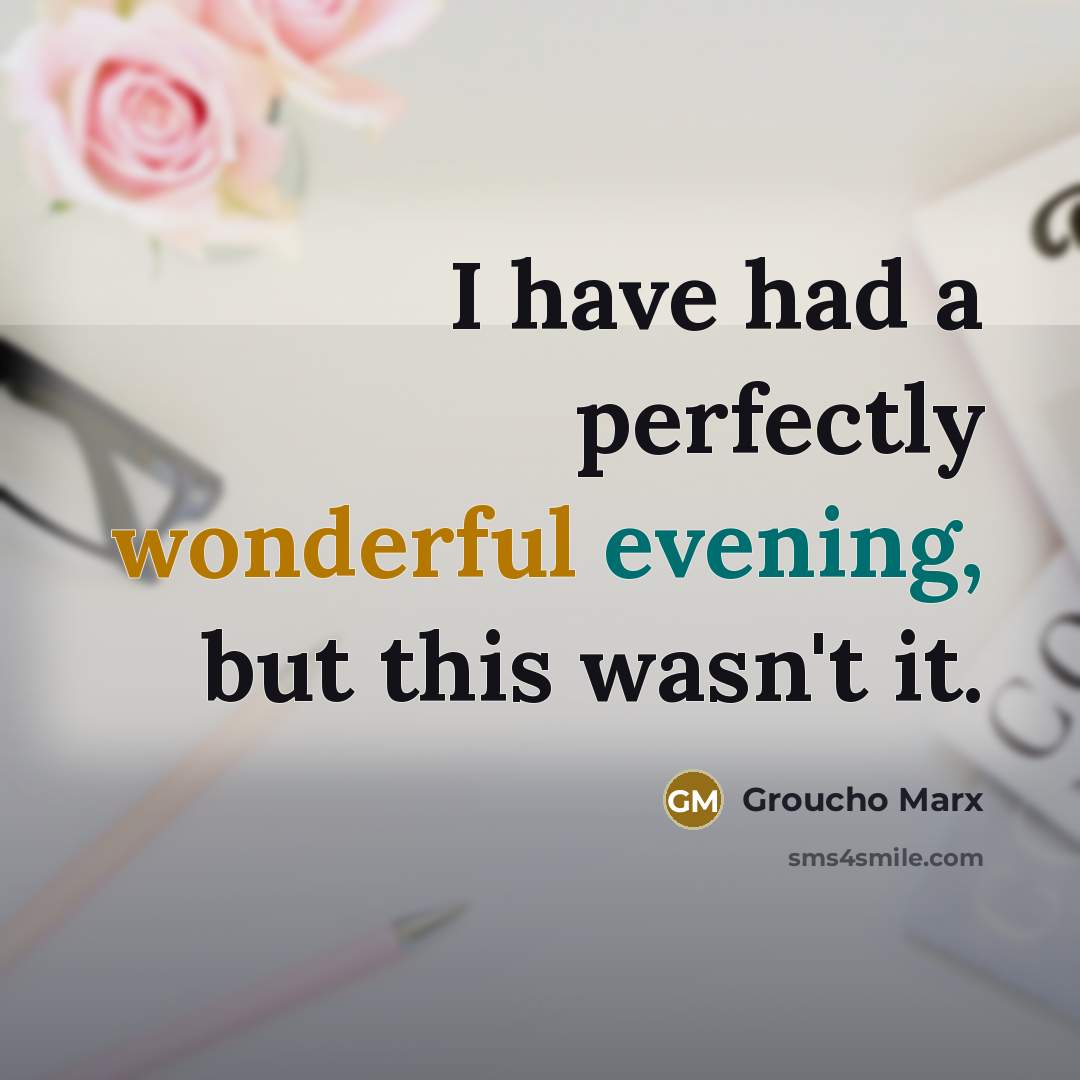 “I have had a perfectly wonderful evening, but this wasn't it.” quote by Groucho Marx