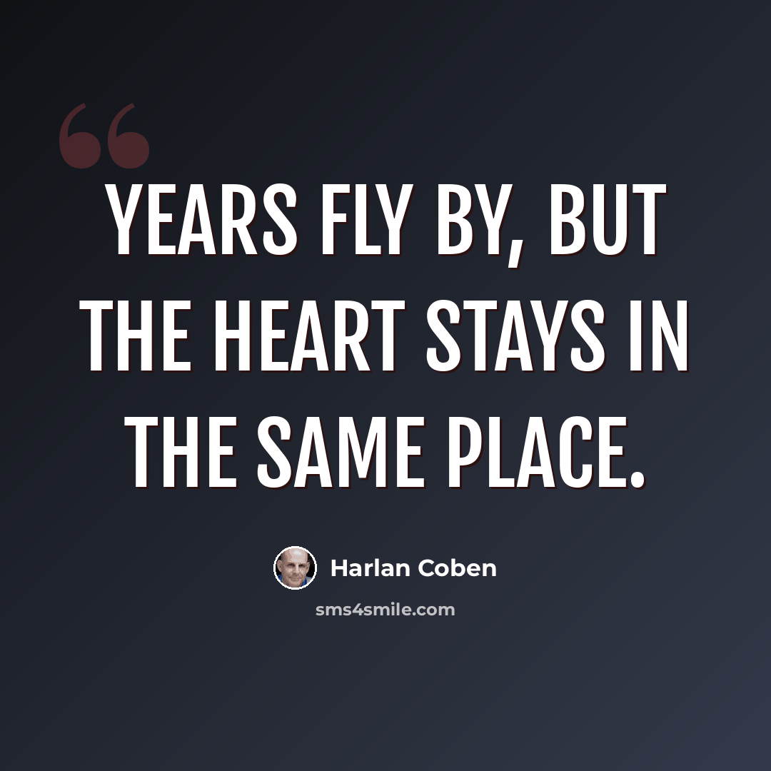“Years fly by, but the heart stays in the same place.” quote by Harlan Coben