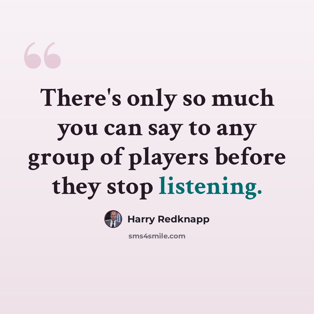 “There's only so much you can say to any group of players before they stop listening.” quote by Harry Redknapp