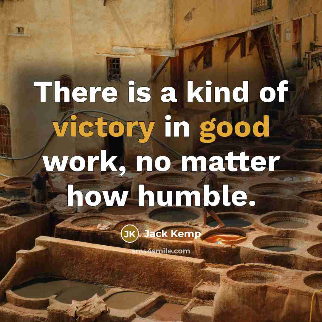 “There is a kind of victory in good work, no matter how humble.” quote by Jack Kemp