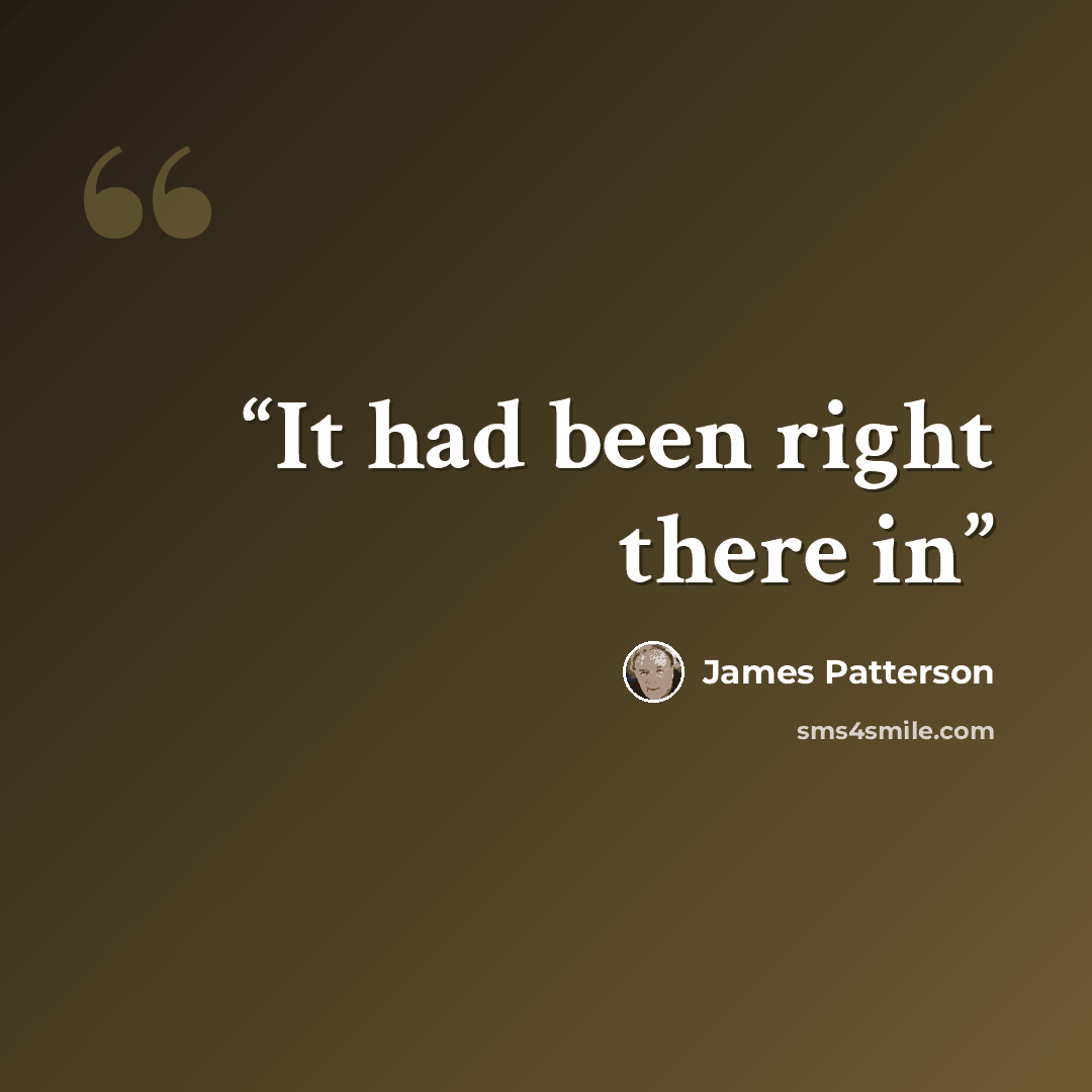 “It had been right there in” quote by James Patterson