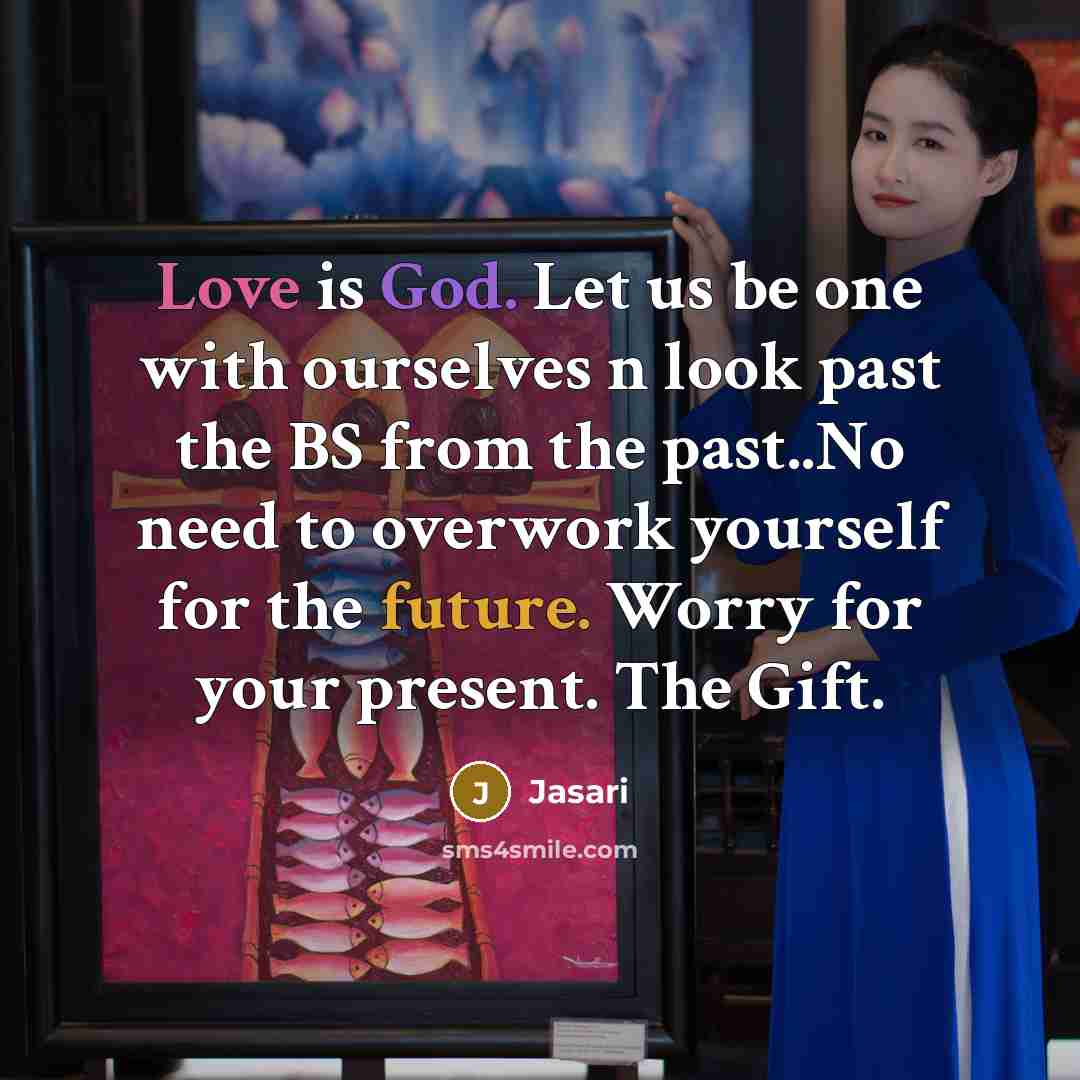 “Love is God. Let us be one with ourselves n look past the BS from the past..No need to overwork yourself for the future. Worry for your present. The Gift.” quote by Jasari