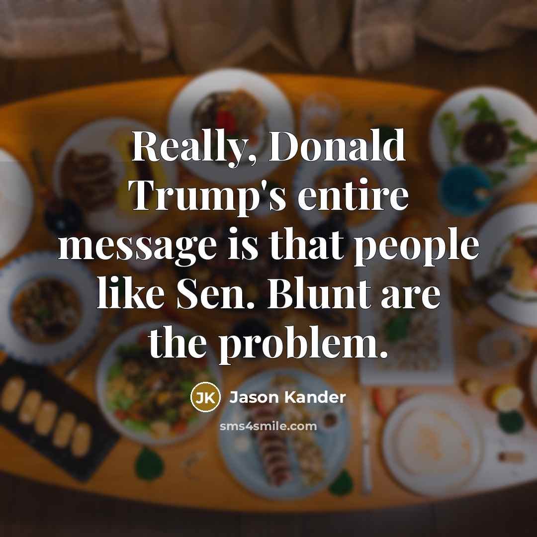 “Really, Donald Trump's entire message is that people like Sen. Blunt are the problem.” quote by Jason Kander