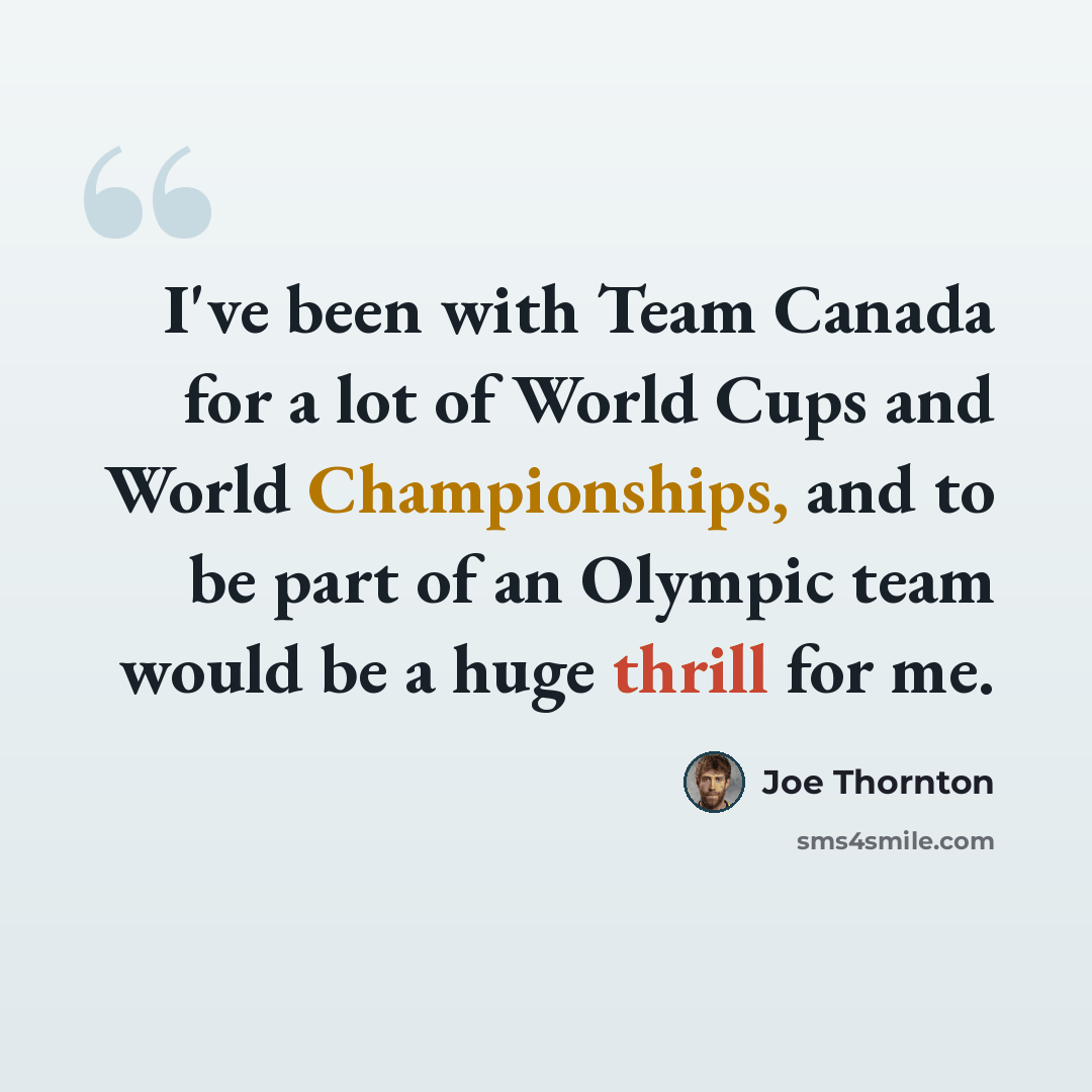 “I've been with Team Canada for a lot of World Cups and World Championships, and to be part of an Olympic team would be a huge thrill for me.” quote by Joe Thornton