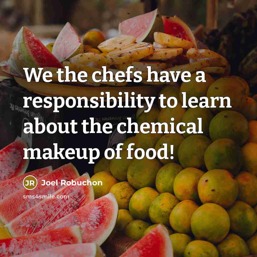 “We the chefs have a responsibility to learn about the chemical makeup of food!” quote by Joel Robuchon