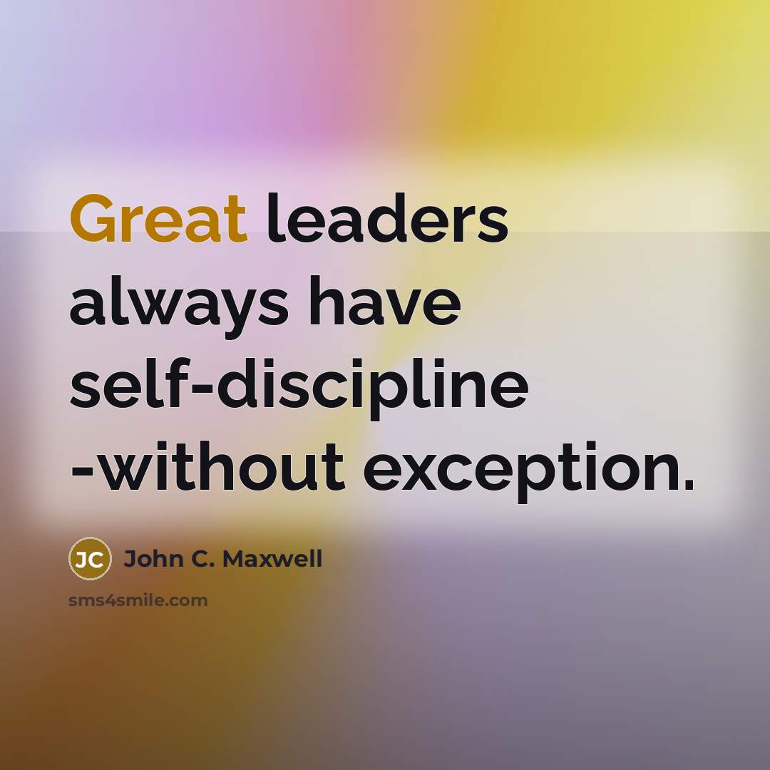 “Great leaders always have self-discipline -without exception.” quote by John C. Maxwell